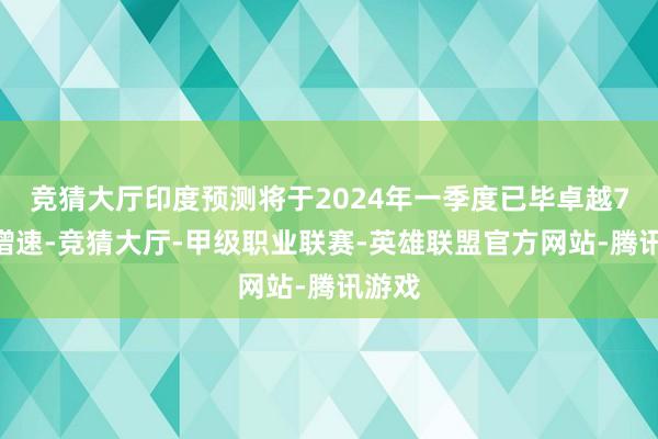 竞猜大厅印度预测将于2024年一季度已毕卓越7%的增速-竞猜大厅-甲级职业联赛-英雄联盟官方网站-腾讯游戏