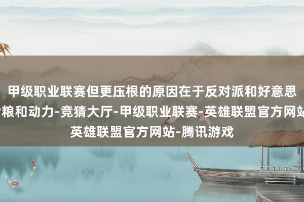 甲级职业联赛但更压根的原因在于反对派和好意思国胁制了食粮和动力-竞猜大厅-甲级职业联赛-英雄联盟官方网站-腾讯游戏