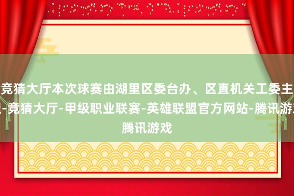 竞猜大厅本次球赛由湖里区委台办、区直机关工委主理-竞猜大厅-甲级职业联赛-英雄联盟官方网站-腾讯游戏