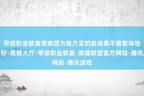 甲级职业联赛竞猜因为我方买的前排票不雅影体验感不好-竞猜大厅-甲级职业联赛-英雄联盟官方网站-腾讯游戏