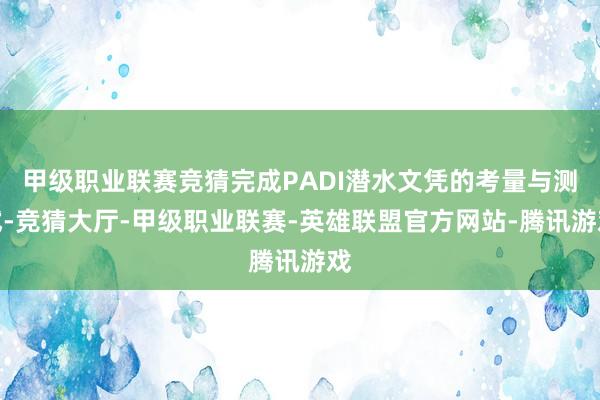 甲级职业联赛竞猜完成PADI潜水文凭的考量与测试-竞猜大厅-甲级职业联赛-英雄联盟官方网站-腾讯游戏