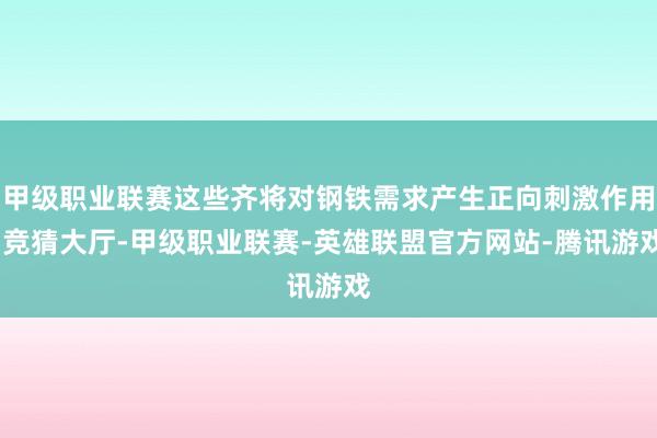 甲级职业联赛这些齐将对钢铁需求产生正向刺激作用-竞猜大厅-甲级职业联赛-英雄联盟官方网站-腾讯游戏