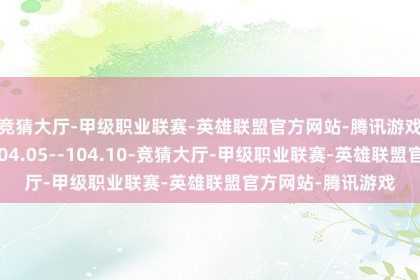 竞猜大厅-甲级职业联赛-英雄联盟官方网站-腾讯游戏短线进军阻力在104.05--104.10-竞猜大厅-甲级职业联赛-英雄联盟官方网站-腾讯游戏