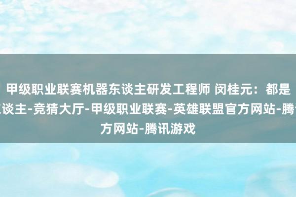 甲级职业联赛机器东谈主研发工程师 闵桂元：都是年青东谈主-竞猜大厅-甲级职业联赛-英雄联盟官方网站-腾讯游戏