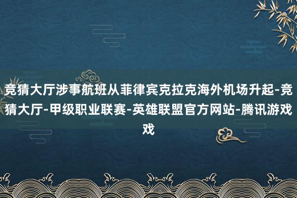 竞猜大厅涉事航班从菲律宾克拉克海外机场升起-竞猜大厅-甲级职业联赛-英雄联盟官方网站-腾讯游戏