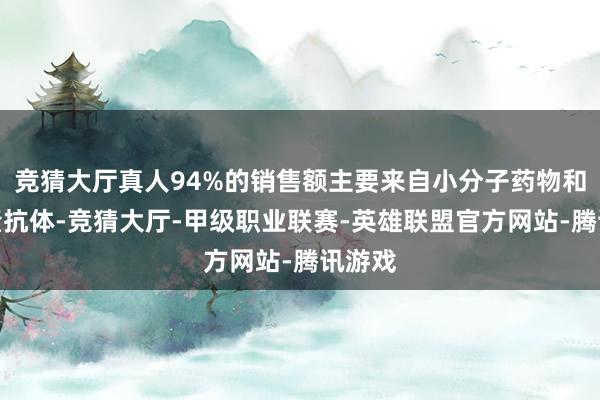 竞猜大厅真人94%的销售额主要来自小分子药物和单克隆抗体-竞猜大厅-甲级职业联赛-英雄联盟官方网站-腾讯游戏