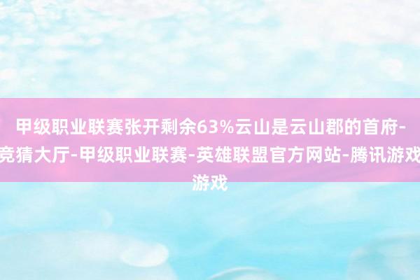甲级职业联赛张开剩余63%云山是云山郡的首府-竞猜大厅-甲级职业联赛-英雄联盟官方网站-腾讯游戏