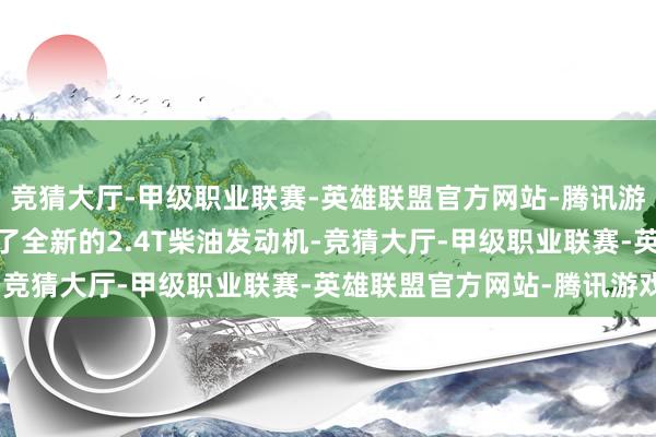 竞猜大厅-甲级职业联赛-英雄联盟官方网站-腾讯游戏全新L200皮卡搭载了全新的2.4T柴油发动机-竞猜大厅-甲级职业联赛-英雄联盟官方网站-腾讯游戏