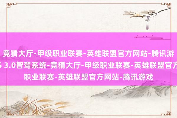 竞猜大厅-甲级职业联赛-英雄联盟官方网站-腾讯游戏搭载华为ADS 3.0智驾系统-竞猜大厅-甲级职业联赛-英雄联盟官方网站-腾讯游戏