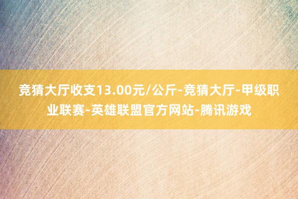 竞猜大厅收支13.00元/公斤-竞猜大厅-甲级职业联赛-英雄联盟官方网站-腾讯游戏