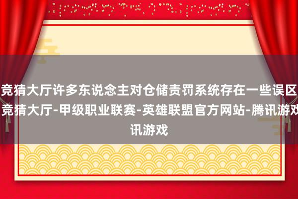 竞猜大厅许多东说念主对仓储责罚系统存在一些误区-竞猜大厅-甲级职业联赛-英雄联盟官方网站-腾讯游戏