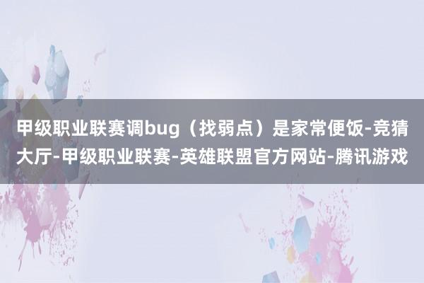 甲级职业联赛调bug(找弱点)是家常便饭-竞猜大厅-甲级职业联赛-英雄联盟官方网站-腾讯游戏