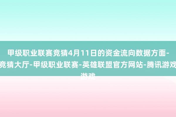 甲级职业联赛竞猜4月11日的资金流向数据方面-竞猜大厅-甲级职业联赛-英雄联盟官方网站-腾讯游戏