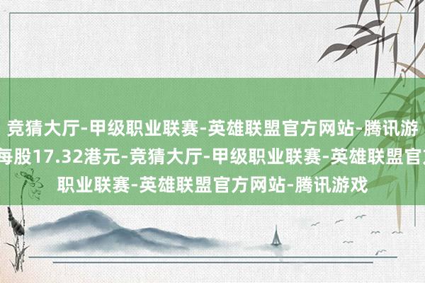 竞猜大厅-甲级职业联赛-英雄联盟官方网站-腾讯游戏驱动换股价为每股17.32港元-竞猜大厅-甲级职业联赛-英雄联盟官方网站-腾讯游戏