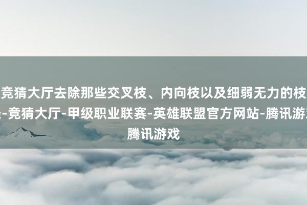 竞猜大厅去除那些交叉枝、内向枝以及细弱无力的枝条-竞猜大厅-甲级职业联赛-英雄联盟官方网站-腾讯游戏