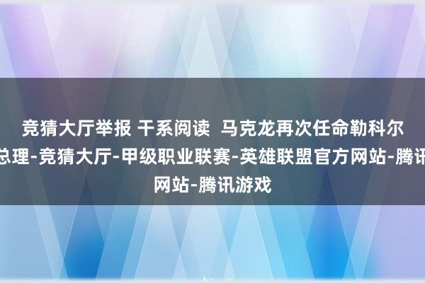 竞猜大厅举报 干系阅读 马克龙再次任命勒科尔尼为总理-竞猜大厅-甲级职业联赛-英雄联盟官方网站-腾讯游戏