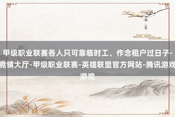 甲级职业联赛各人只可靠临时工、作念租户过日子-竞猜大厅-甲级职业联赛-英雄联盟官方网站-腾讯游戏