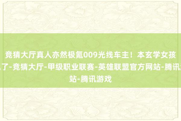 竞猜大厅真人亦然极氪009光线车主！本玄学女孩发现了-竞猜大厅-甲级职业联赛-英雄联盟官方网站-腾讯游戏