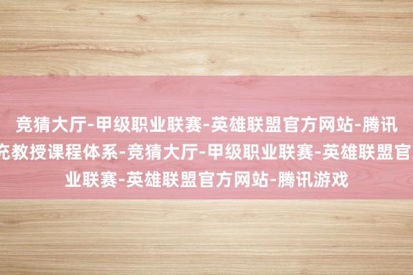 竞猜大厅-甲级职业联赛-英雄联盟官方网站-腾讯游戏共同搭建扩充教授课程体系-竞猜大厅-甲级职业联赛-英雄联盟官方网站-腾讯游戏
