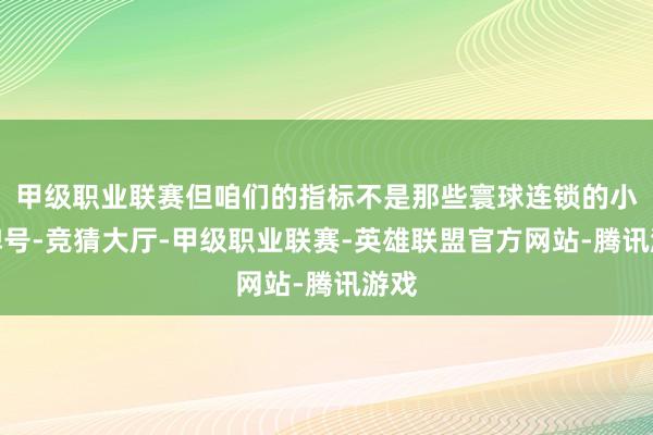 甲级职业联赛但咱们的指标不是那些寰球连锁的小吃牌号-竞猜大厅-甲级职业联赛-英雄联盟官方网站-腾讯游戏